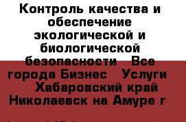 Контроль качества и обеспечение экологической и биологической безопасности - Все города Бизнес » Услуги   . Хабаровский край,Николаевск-на-Амуре г.